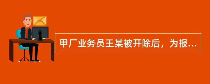 甲厂业务员王某被开除后，为报复甲厂，用盖有甲厂公章的空白合同书与乙厂订立一份购销