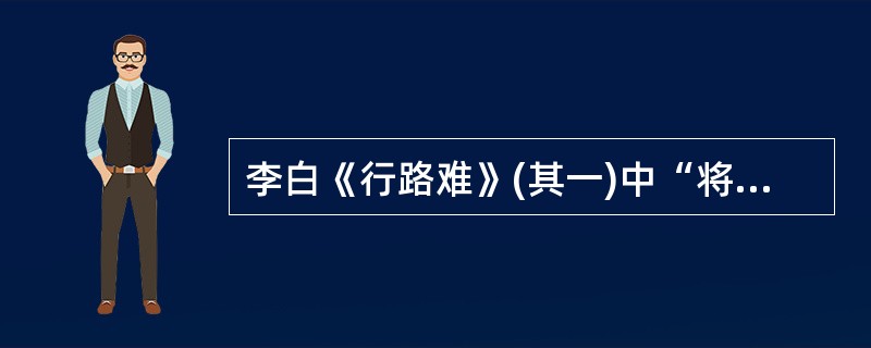 李白《行路难》(其一)中“将登太行雪满山”的象征意义是( )