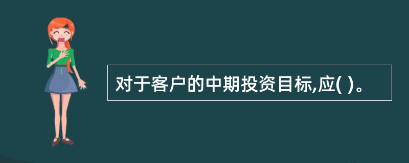对于客户的中期投资目标,应( )。