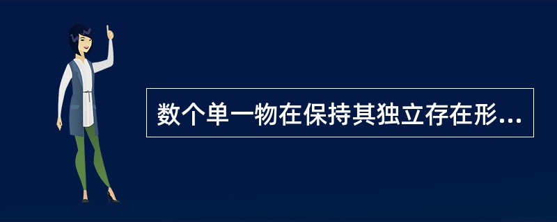 数个单一物在保持其独立存在形式的前提下所构成的群体也可被视为一个物。