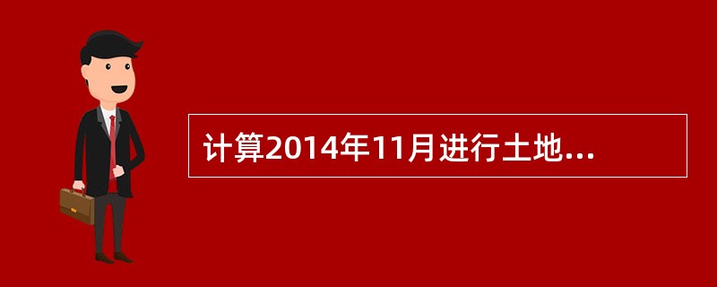 计算2014年11月进行土地增值税清算时的增值额。