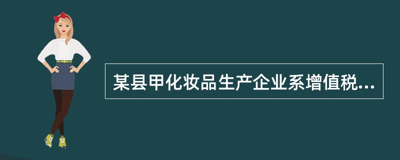 某县甲化妆品生产企业系增值税一般纳税人，2015年1月购进生产用原材料100万元