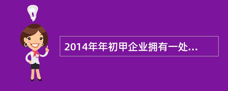 2014年年初甲企业拥有一处独立的地下建筑物，该地下建筑物系商业用途房产，原价1