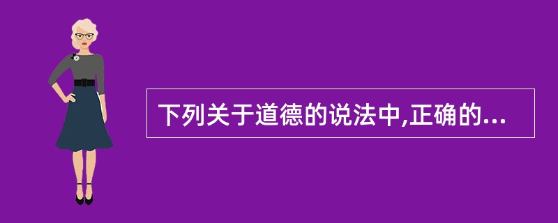 下列关于道德的说法中,正确的有( )。