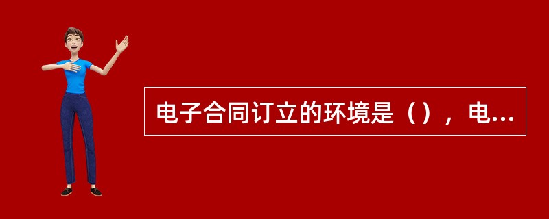 电子合同订立的环境是（），电子合同生效的确认方式是（）