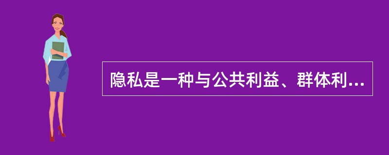 隐私是一种与公共利益、群体利益无关，当事人不愿他人知道或他人不便知道的个人信息。