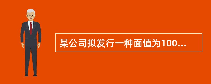 某公司拟发行一种面值为1000元,票面年利率为12%,期限为3年,每年付息一次的