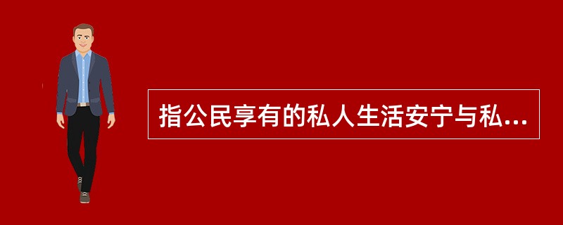 指公民享有的私人生活安宁与私人信息依法受到保护，不被他人非法侵扰、知悉、搜索和公