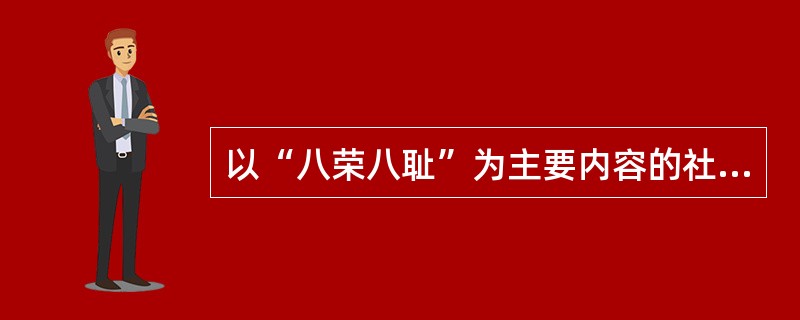 以“八荣八耻”为主要内容的社会主义荣辱观