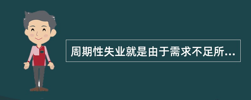 周期性失业就是由于需求不足所引起的失业。