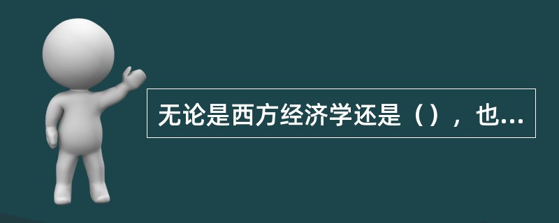 无论是西方经济学还是（），也无论是它们的理论还是实践，似乎都遇到了沉重的危机，一