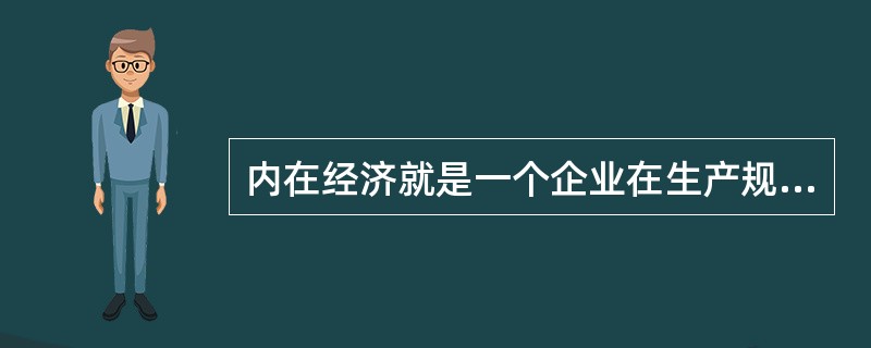 内在经济就是一个企业在生产规模扩大时由自身内部所引起的产量增加。（）