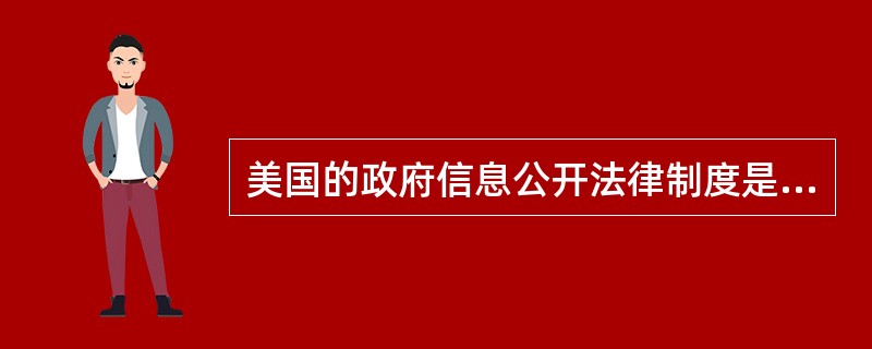 美国的政府信息公开法律制度是当代政府信息公开制度最为完善和最具代表性的，它由以下