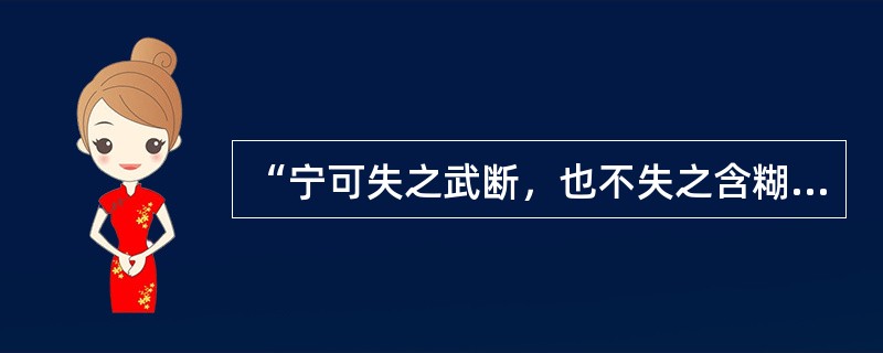 “宁可失之武断，也不失之含糊；宁可说的错误，也不说的艺术”的观点符合证伪原则的思