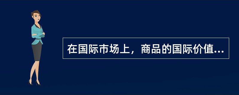 在国际市场上，商品的国际价值是由（）