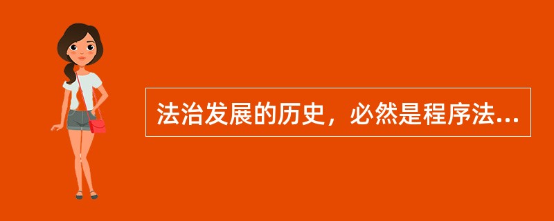 法治发展的历史，必然是程序法治发展的历史。正当程序是法治国家中行政权力必须遵循的