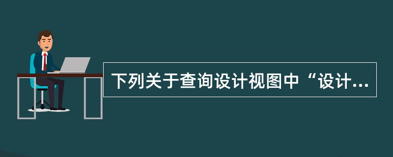 下列关于查询设计视图中“设计网格”中行的作用的叙述,正确的是( )。 A)“字段