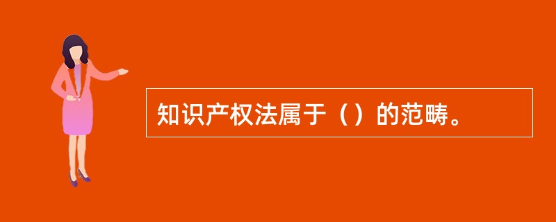 知识产权法属于（）的范畴。