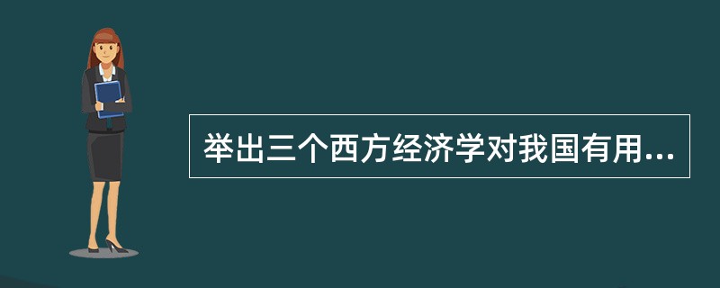 举出三个西方经济学对我国有用的地方。