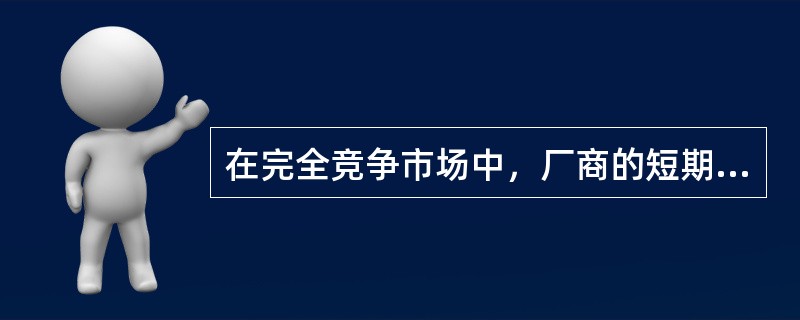 在完全竞争市场中，厂商的短期决策是当市场价格低于平均成本时，厂商会停止生产。 -