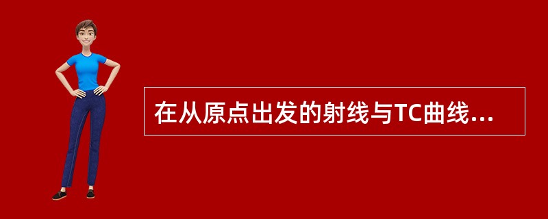 在从原点出发的射线与TC曲线相切的产量上，必有：（）