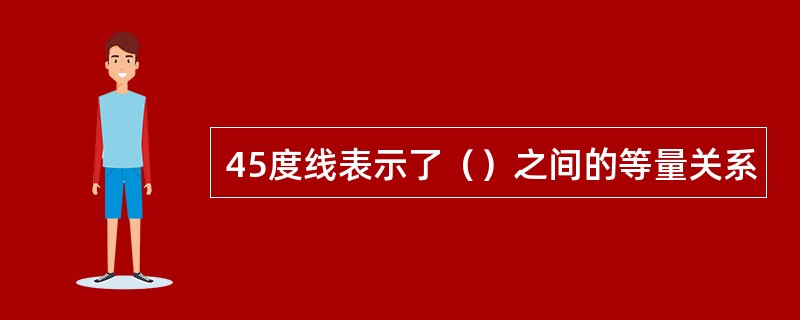 45度线表示了（）之间的等量关系