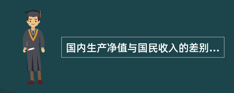 国内生产净值与国民收入的差别是：（）