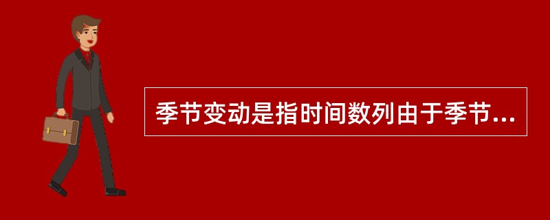 季节变动是指时间数列由于季节性原因而引起的周期性变动。