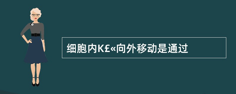 细胞内K£«向外移动是通过