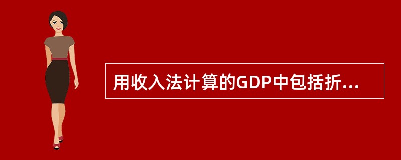 用收入法计算的GDP中包括折旧，但折旧不属于要素收入