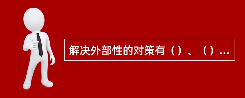 解决外部性的对策有（）、（）、企业合并和（）这四项