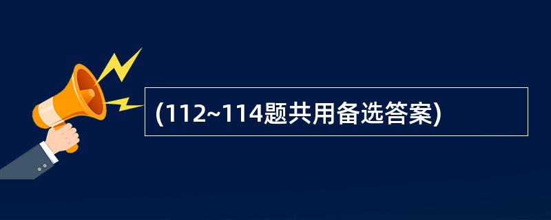 (112~114题共用备选答案)