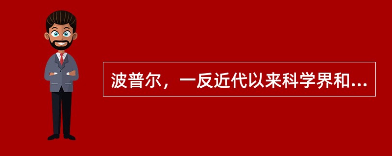 波普尔，一反近代以来科学界和哲学界占统治地位的（）传统，否定（），推崇（）。 -