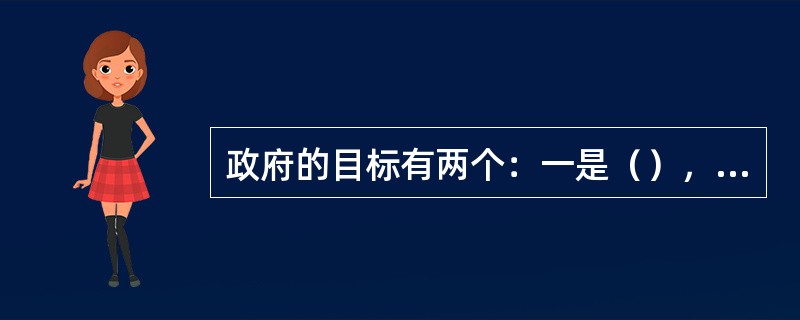 政府的目标有两个：一是（），另一是（）。