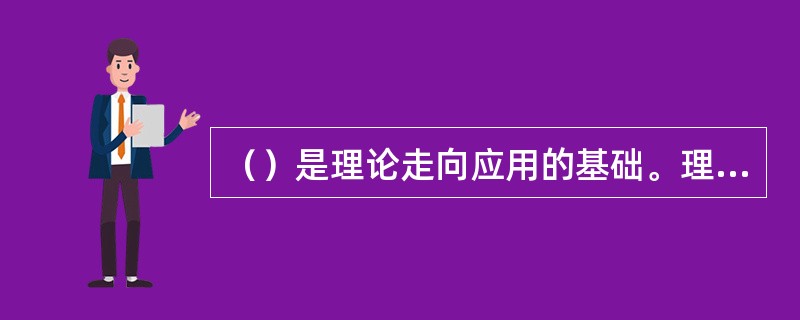 （）是理论走向应用的基础。理论走向应用必须要有一个来自理论体系外部的（）。 -