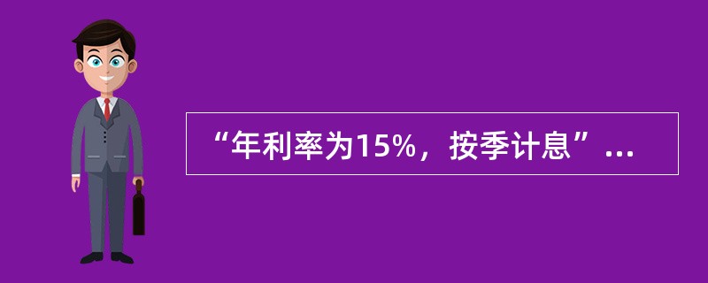 “年利率为15%，按季计息”，则年名义利率为（），年实际利率为（），季度实际利率