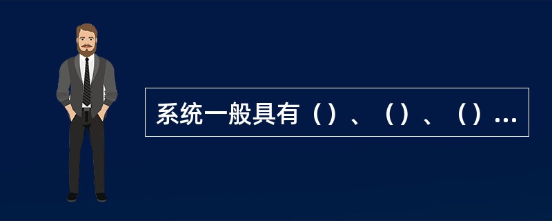 系统一般具有（）、（）、（）、（）和（）五个特征。