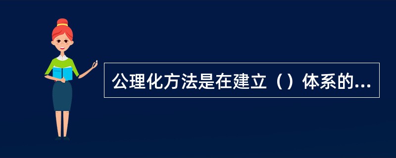 公理化方法是在建立（）体系的过程中创立的。