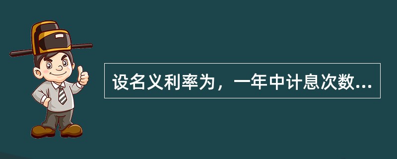 设名义利率为，一年中计息次数为m，则年实际利率为（）。