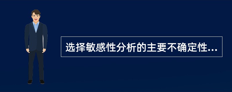 选择敏感性分析的主要不确定性因素时，主要需要考虑哪些因素？