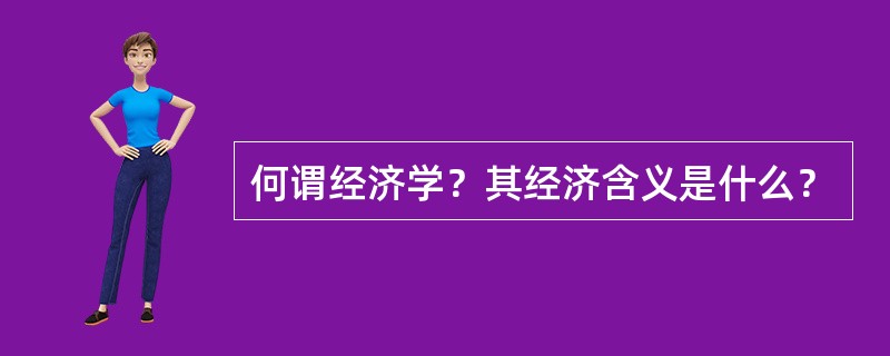 何谓经济学？其经济含义是什么？