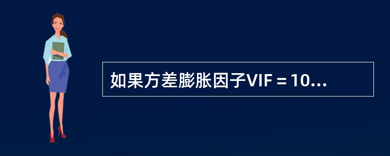 如果方差膨胀因子VIF＝10，则什么问题是严重的（）。