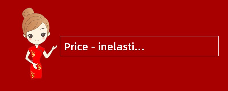 Price－inelastic demand 无价格弹性的需求（或无弹性的需求）