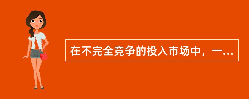 在不完全竞争的投入市场中，一个企业使用投入的边际成本如果等于其边际销售收入产出，