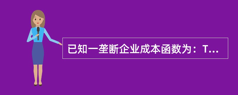 已知一垄断企业成本函数为：TC=5Q2£«20Q£«10，产品的需求函数为：Q=