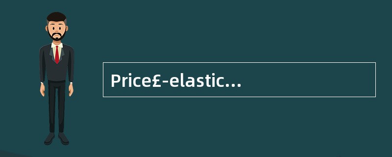 Price£­elastic demand 有价格弹性的需求(或有弹性的需求）