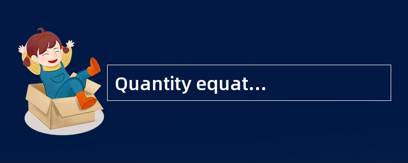 Quantity equation of exchange 交易数量方程