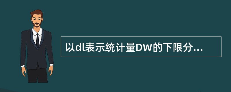 以dl表示统计量DW的下限分布，du表示统计量DW的上限分布，则DW检验的不确定