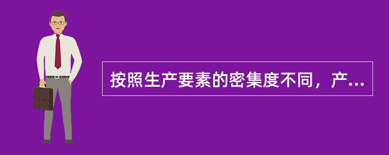 按照生产要素的密集度不同，产业可以划分为劳动密集型产业、（）、知识技术密集型产业