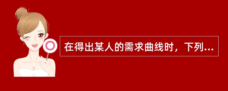 在得出某人的需求曲线时，下列因素除哪种外均保持常数？（）